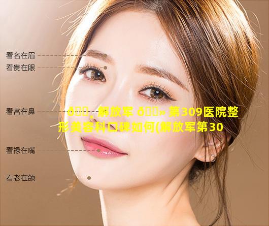 🌸 解放军 🌻 第309医院整形美容科口碑如何(解放军第309医院整形美容烧伤)